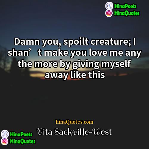 Vita Sackville-West Quotes | Damn you, spoilt creature; I shan’t make